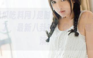 是时候登录“51黑瓜吃料网”了，最新八卦在等你，直逼好戏上演！