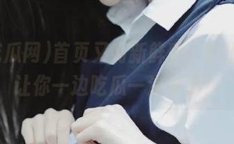 首页又有新鲜事，52吃瓜网让你一边吃瓜一边梦游！