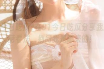 在91今日吃瓜分享我的奇葩看法，别问我是哪来的！