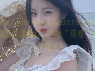 www.17kanzb.com上的有些瓜我从没见过，为啥“观看”后只有一身问号？