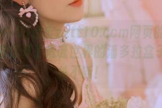 点击zztt10.ccm网页的黑料，仿佛打开了荒诞世界的潘多拉盒子，意外不断！