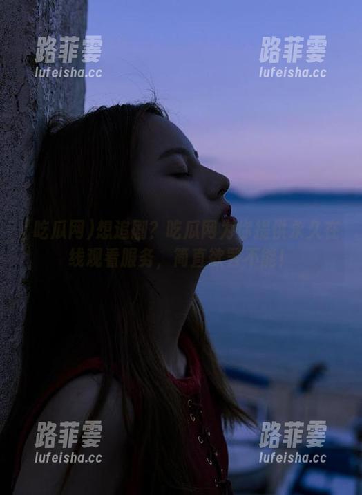 吃瓜网 想追剧?吃瓜网为你提供永久在线观看服务,简直欲罢不能!
