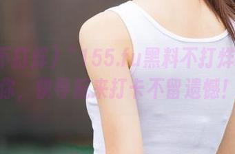 “155.fu黑料不打烊”在等你，快导航来打卡不留遗憾！