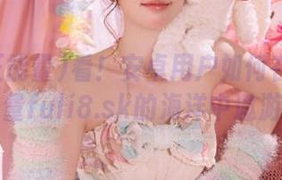 看！安卓用户如何在黑料正能量fuli8.sk的海洋中遨游！